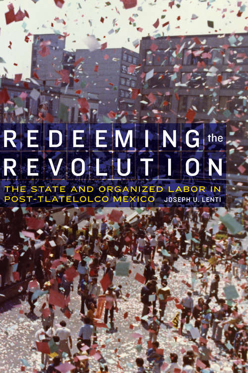 Book cover of Redeeming the Revolution: The State and Organized Labor in Post-Tlatelolco Mexico (The Mexican Experience)