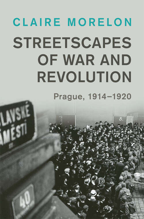 Book cover of Streetscapes of War and Revolution: Prague, 1914–1920 (Studies in the Social and Cultural History of Modern Warfare)
