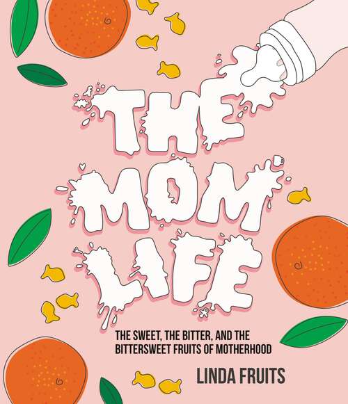 Book cover of The Mom Life: The Sweet, the Bitter, and the Bittersweet Fruits of Motherhood