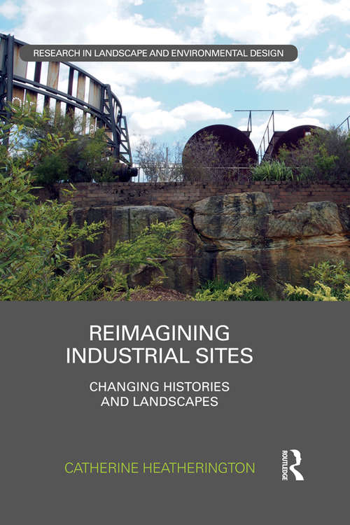 Book cover of Reimagining Industrial Sites: Changing Histories and Landscapes (Routledge Research in Landscape and Environmental Design)