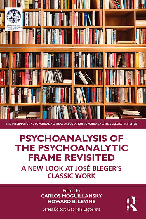 Book cover of Psychoanalysis of the Psychoanalytic Frame Revisited: A New Look at José Bleger’s Classic Work (The International Psychoanalytical Association Psychoanalytic Classics Revisited)