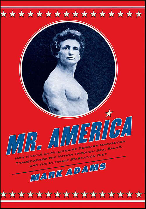 Book cover of Mr. America: How Muscular Millionaire Bernarr Macfadden Transformed the Nation Through Sex, Salad, and the Ultimate Starvation Diet