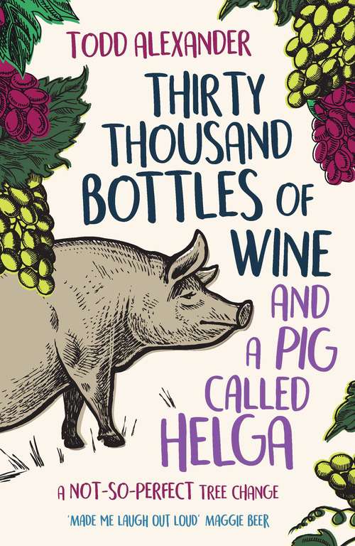 Book cover of Thirty Thousand Bottles of Wine and a Pig Called Helga: A not-so-perfect tree change