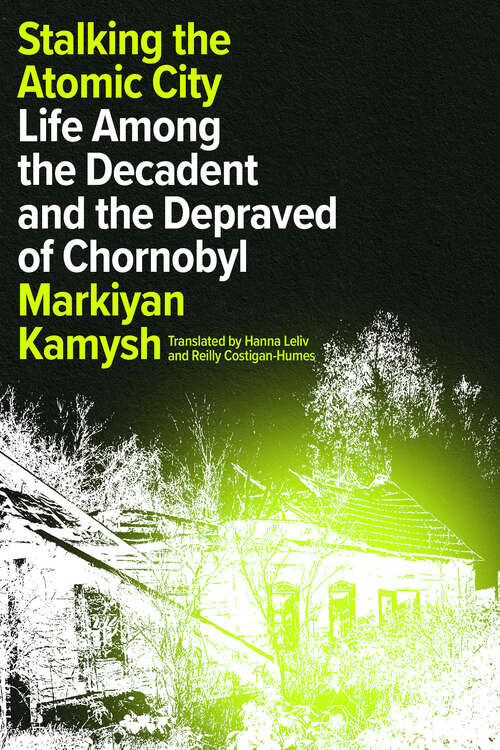 Book cover of Stalking the Atomic City: Life Among the Decadent and the Depraved of Chornobyl