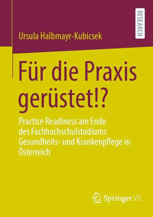 Book cover of Für die Praxis gerüstet!?: Practice Readiness am Ende des Fachhochschulstudiums Gesundheits- und Krankenpflege in Österreich (1. Aufl. 2021)