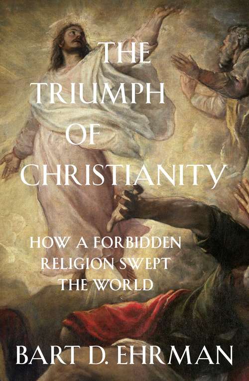 Book cover of The Triumph of Christianity: How a Forbidden Religion Swept the World