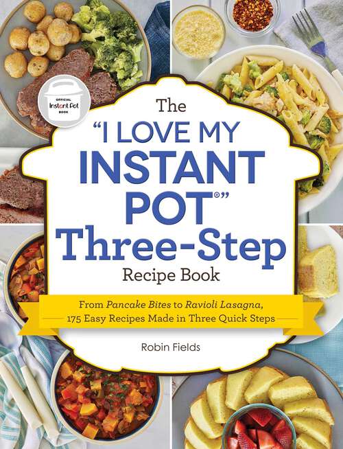 Book cover of The "I Love My Instant Pot" Three-Step Recipe Book: From Pancake Bites to Ravioli Lasagna, 175 Easy Recipes Made in Three Quick Steps ("I Love My" Series)