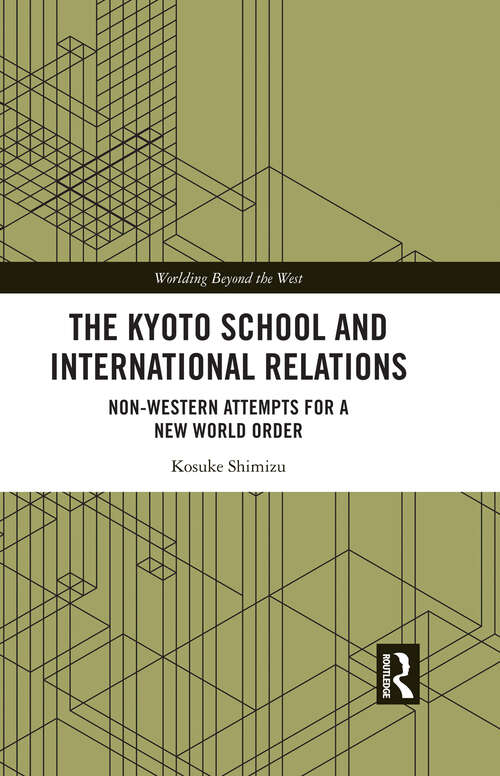 Book cover of The Kyoto School and International Relations: Non-Western Attempts for a New World Order (Worlding Beyond the West)