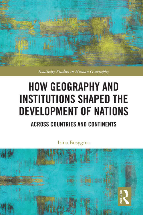 Book cover of How Geography and Institutions Shaped the Development of Nations: Across Countries and Continents (Routledge Studies in Human Geography)