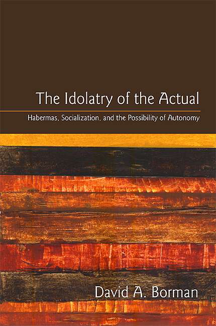 Book cover of The Idolatry of the Actual: Habermas, Socialization, and the Possibility of Autonomy (SUNY series in the Philosophy of the Social Sciences)