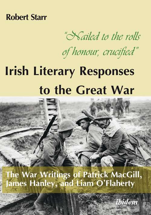 Book cover of “Nailed to the rolls of honour, crucified”: Irish Literary Responses to the Great War: The War Writings of Patrick MacGill, James Hanley, and Liam O’Flaherty