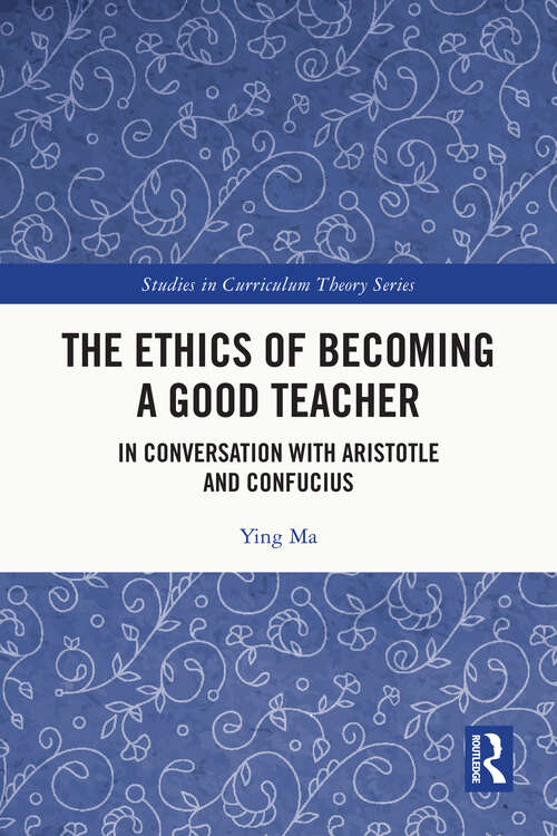 Book cover of The Ethics of Becoming a Good Teacher: In Conversation with Aristotle and Confucius (Studies in Curriculum Theory Series)