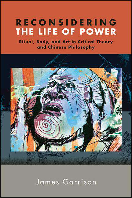 Book cover of Reconsidering the Life of Power: Ritual, Body, and Art in Critical Theory and Chinese Philosophy (SUNY series in Chinese Philosophy and Culture)