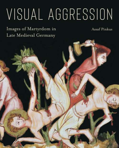 Book cover of Visual Aggression: Images of Martyrdom in Late Medieval Germany