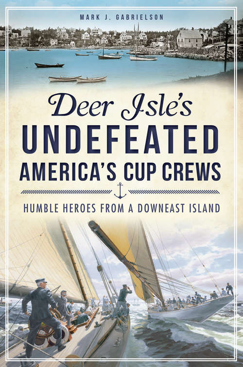 Book cover of Deer Isle's Undefeated America's Cup Crews: Humble Heroes from a Downeast Island (Sports)