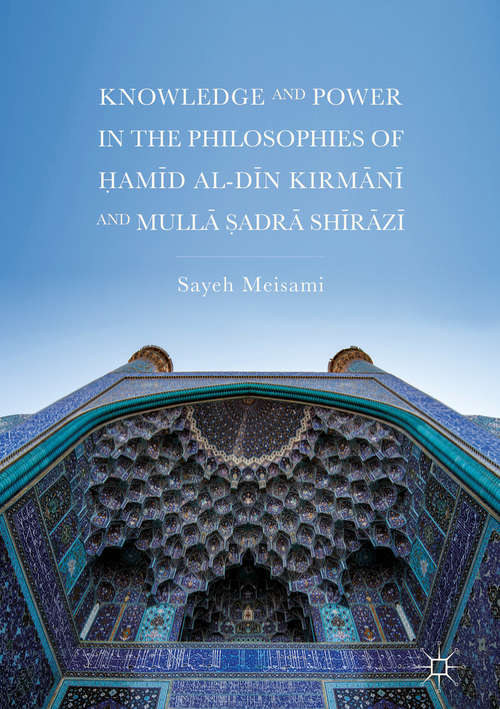 Book cover of Knowledge and Power in the Philosophies of Ḥamīd al-Dīn Kirmānī and Mullā Ṣadrā Shīrāzī (1st ed. 2018)