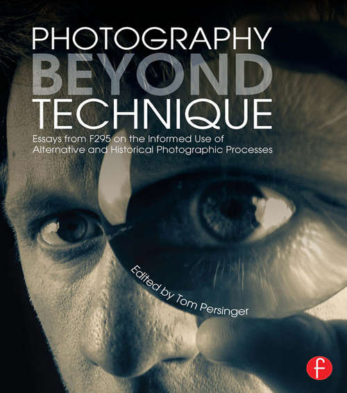 Book cover of Photography Beyond Technique: Essays From F295 On The Informed Use Of Alternative And Historical Photographic Processes (Alternative Process Photography)