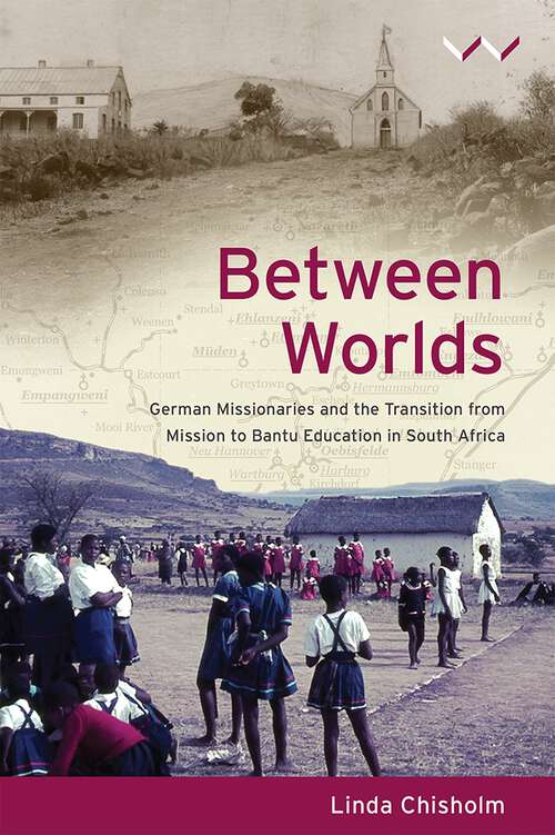 Book cover of Between Worlds: German missionaries and the transition from mission to Bantu Education in South Africa