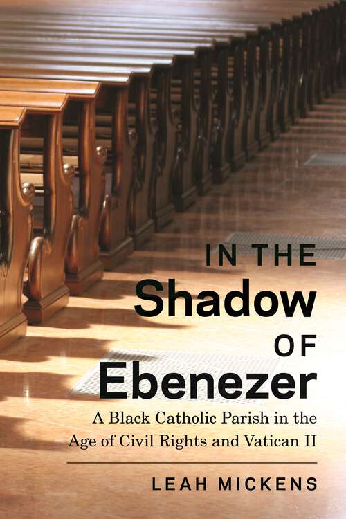 Book cover of In the Shadow of Ebenezer: A Black Catholic Parish in the Age of Civil Rights and Vatican II