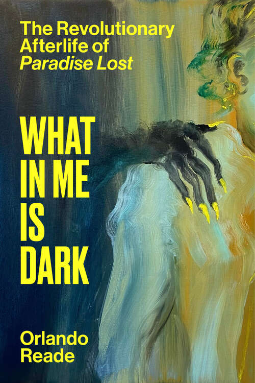 Book cover of What in Me Is Dark: The Revolutionary Afterlife of Paradise Lost