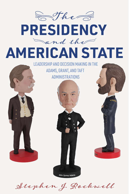 Book cover of The Presidency and the American State: Leadership and Decision Making in the Adams, Grant, and Taft Administrations (Miller Center Studies on the Presidency)