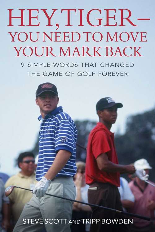 Book cover of Hey, Tiger—You Need to Move Your Mark Back: 9 Simple Words that Changed the Game of Golf Forever