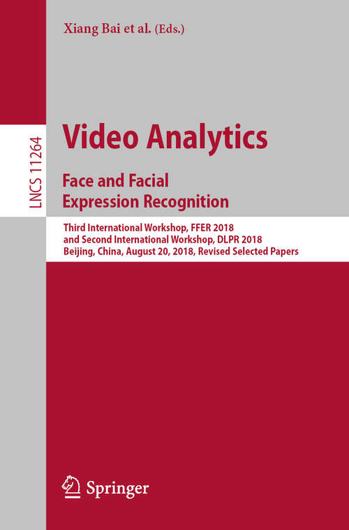 Book cover of Video Analytics. Face and Facial Expression Recognition: Third International Workshop, FFER 2018, and Second International Workshop, DLPR 2018, Beijing, China, August 20, 2018, Revised Selected Papers (1st ed. 2019) (Lecture Notes in Computer Science #11264)