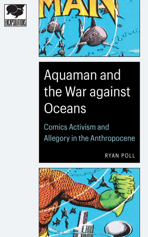 Book cover of Aquaman and the War against Oceans: Comics Activism and Allegory in the Anthropocene (Encapsulations: Critical Comics Studies)