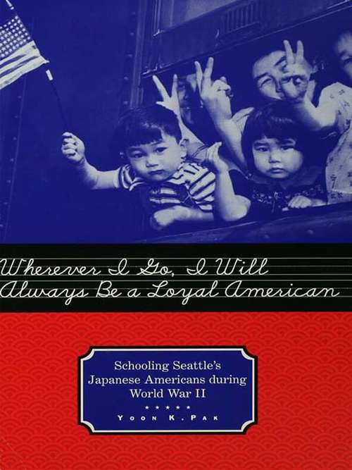 Book cover of Wherever I Go, I Will Always Be a Loyal American: Seattle's Japanese American Schoolchildren During World War II