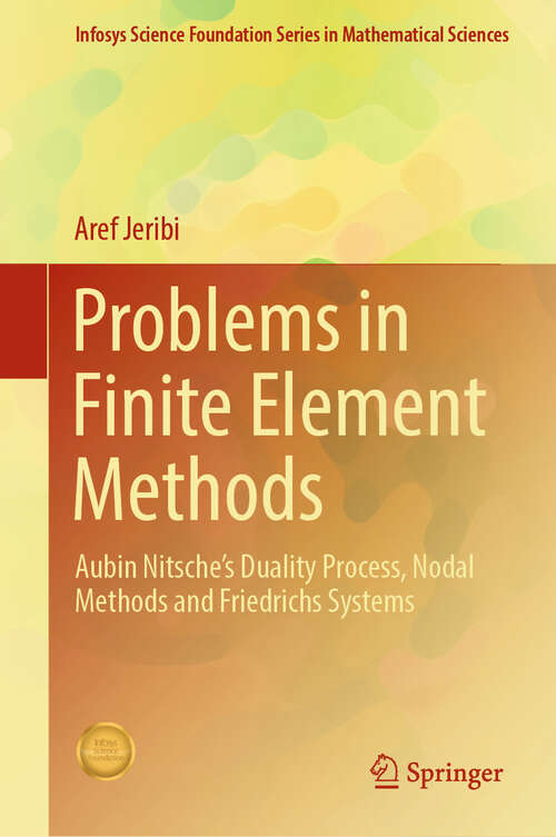 Book cover of Problems in Finite Element Methods: Aubin Nitsche’s Duality Process, Nodal Methods and Friedrichs Systems (Infosys Science Foundation Series)