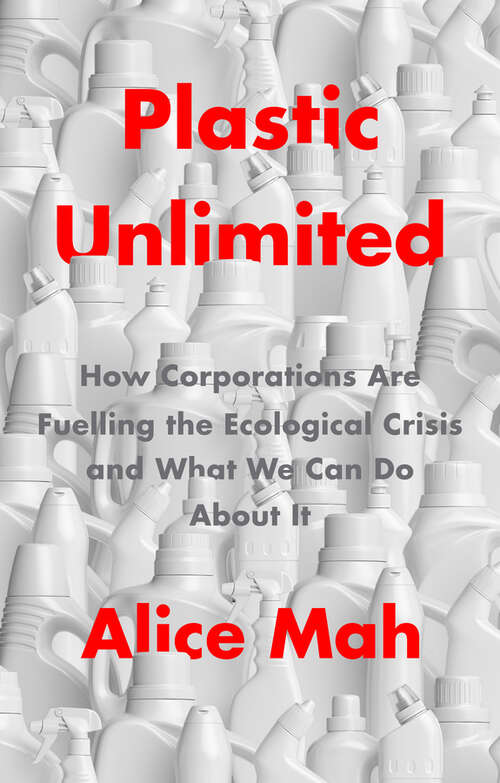 Book cover of Plastic Unlimited: How Corporations Are Fuelling the Ecological Crisis and What We Can Do About It
