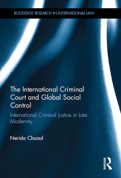 Book cover of The International Criminal Court and Global Social Control: International Criminal Justice in Late Modernity (Routledge Research in International Law)