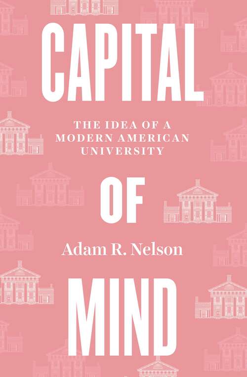 Book cover of Capital of Mind: The Idea of a Modern American University