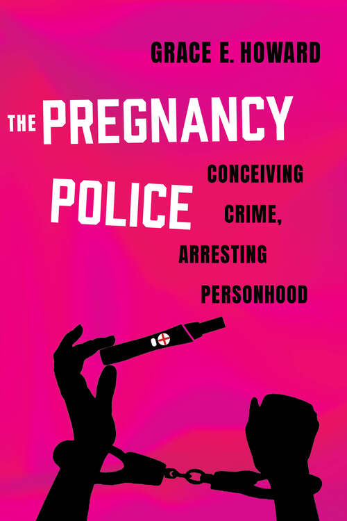 Book cover of The Pregnancy Police: Conceiving Crime, Arresting Personhood (Reproductive Justice: A New Vision for the 21st Century #10)