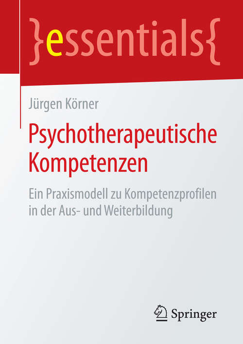 Book cover of Psychotherapeutische Kompetenzen: Ein Praxismodell zu Kompetenzprofilen in der Aus- und Weiterbildung (essentials)