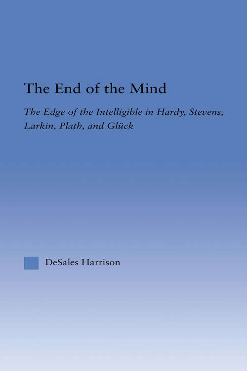 Book cover of The End of the Mind: The Edge of the Intelligible in Hardy, Stevens, Larking, Plath, and Gluck (Literary Criticism and Cultural Theory)