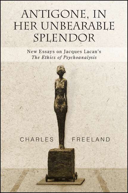 Book cover of Antigone, in Her Unbearable Splendor: New Essays on Jacques Lacan's The Ethics of Psychoanalysis (SUNY series, Intersections: Philosophy and Critical Theory)