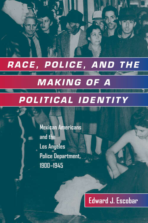 Book cover of Race, Police, and the Making of a Political Identity: Mexican Americans and the Los Angeles Police Department, 1900-1945 (Latinos in American Society and Culture #7)