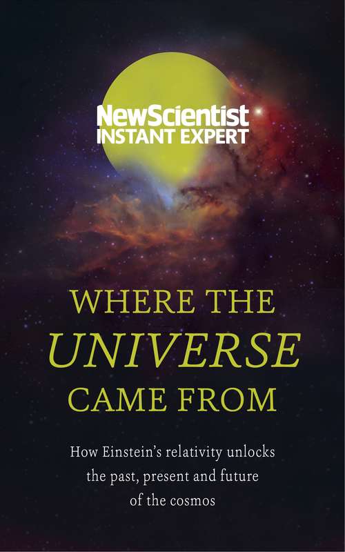 Book cover of Where the Universe Came From: How Einstein's relativity unlocks the past, present and future of the cosmos (New Scientist Instant Expert)