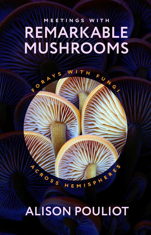 Book cover of Meetings with Remarkable Mushrooms: Forays with Fungi across Hemispheres