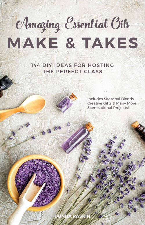 Book cover of Amazing Essential Oils Make and Takes: 144 DIY Ideas for Hosting the Perfect Class