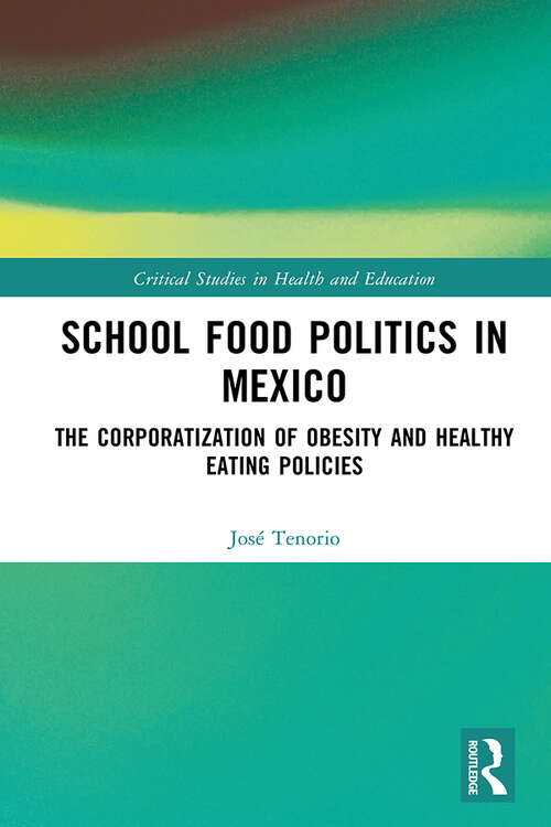 Book cover of School Food Politics in Mexico: The Corporatization of Obesity and Healthy Eating Policies (Critical Studies in Health and Education)
