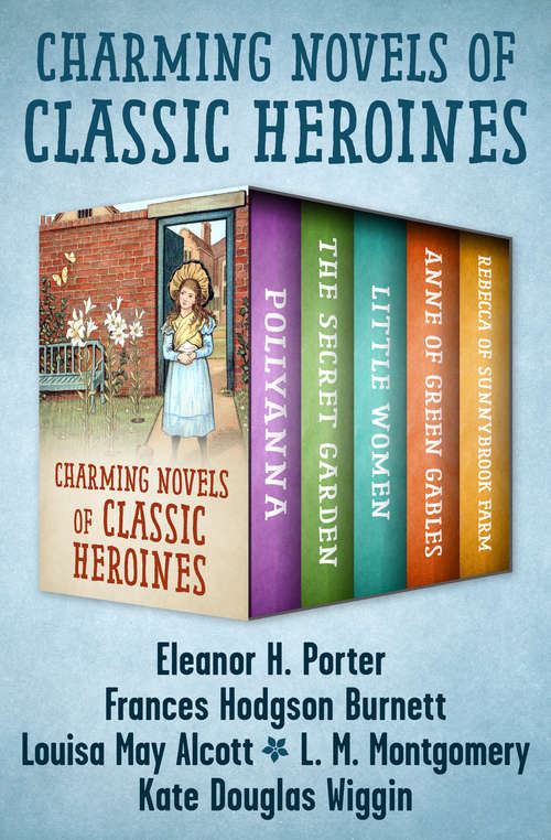 Book cover of Charming Novels of Classic Heroines: Pollyanna, The Secret Garden, Little Women, Anne of Green Gables, and Rebecca of Sunnybrook Farm (Digital Original)