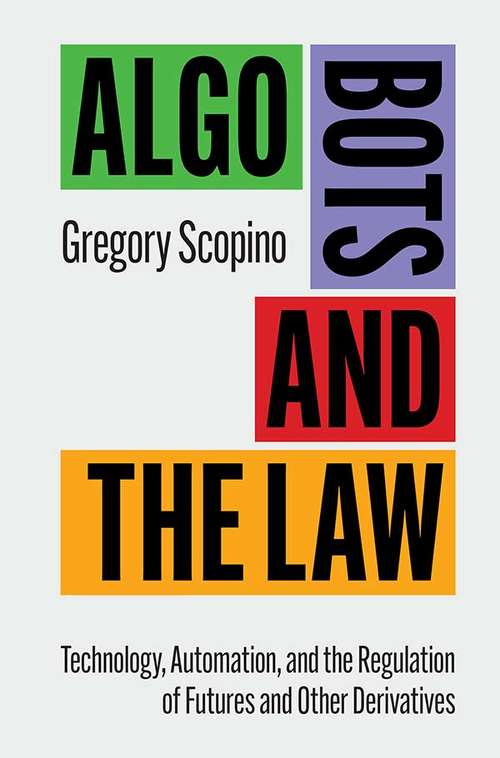 Book cover of Algo Bots and the Law: Technology, Automation, and the Regulation of Futures and Other Derivatives