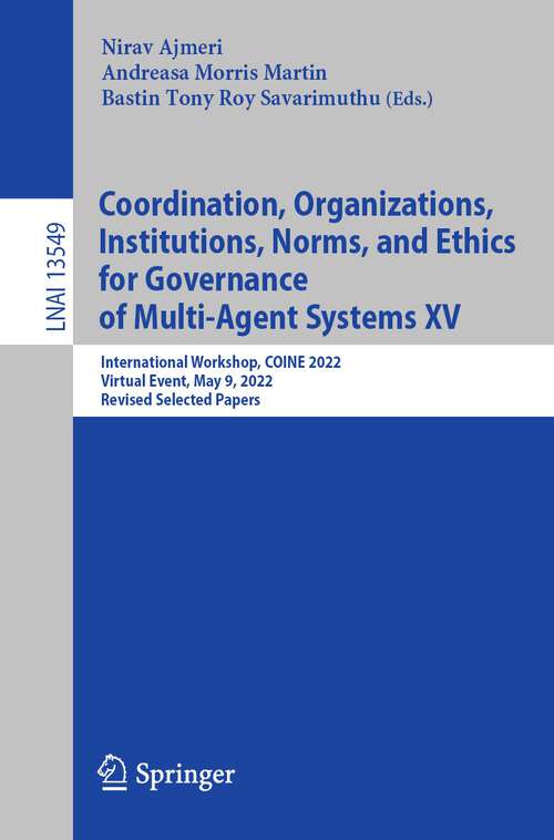 Book cover of Coordination, Organizations, Institutions, Norms, and Ethics for Governance of Multi-Agent Systems XV: International Workshop, COINE 2022, Virtual Event, May 9, 2022, Revised Selected Papers (1st ed. 2022) (Lecture Notes in Computer Science #13549)
