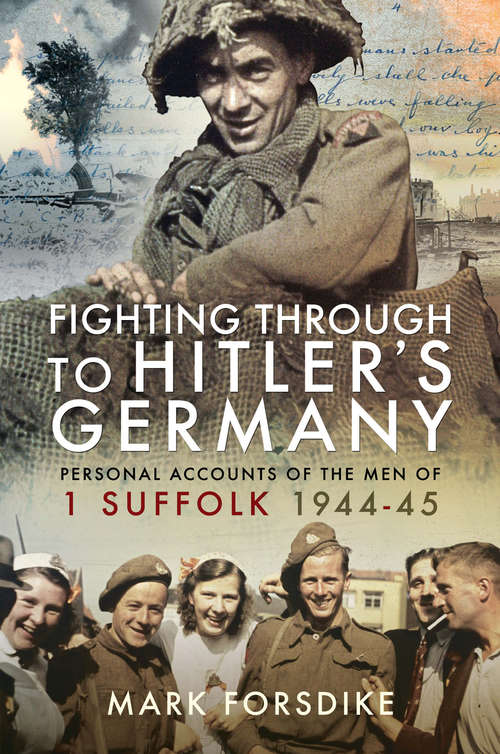 Book cover of Fighting Through to Hitler's Germany: Personal Accounts of the Men of 1 Suffolk 1944–45