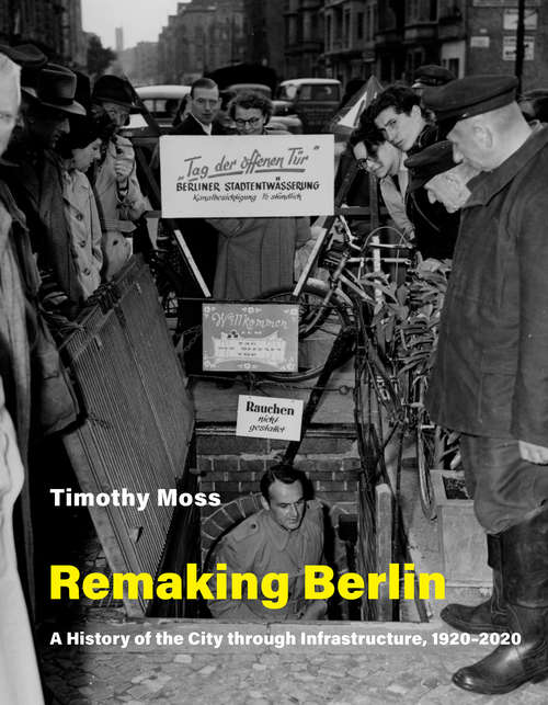 Book cover of Remaking Berlin: A History of the City through Infrastructure, 1920-2020 (Infrastructures)