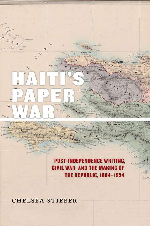 Book cover of Haiti's Paper War: Post-Independence Writing, Civil War, and the Making of the Republic, 1804–1954 (America and the Long 19th Century #25)