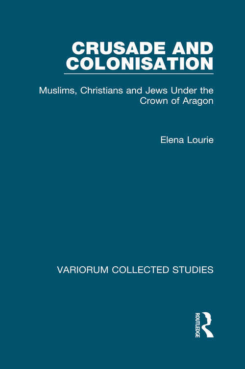 Book cover of Crusade and Colonisation: Muslims, Christians and Jews Under the Crown of Aragon (Variorum Collected Studies)