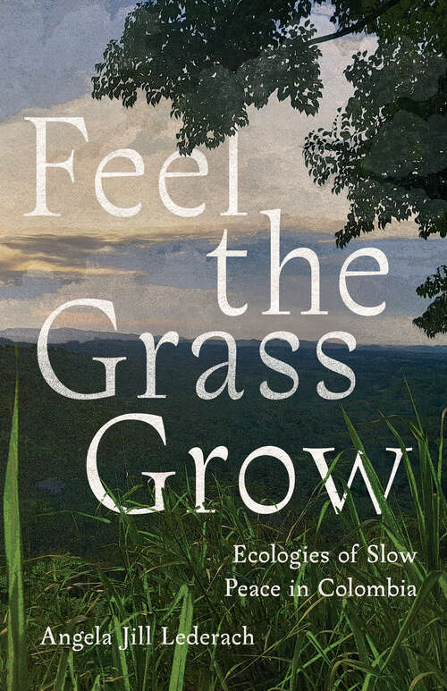 Book cover of Feel the Grass Grow: Ecologies of Slow Peace in Colombia